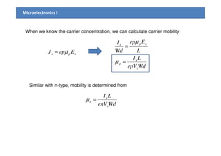 Microelectronics I
When we know the carrier concentration, we can calculate carrier mobility
xpx EepJ µ=
WdepV
LI
L
Eep
Wd
I
x
x
p
xpx
=
=
µ
µ
Similar with n-type, mobility is determined from
WdenV
LI
x
x
n =µ
 
