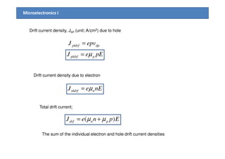 Microelectronics I
Drift current density, Jdrf (unit; A/cm2) due to hole
dpdrfp epvJ =|
pEeJ pdrfp µ=|
Drift current density due to electron
nEeJ ndrfn µ=|
Total drift current;
EpneJ pndrf )( µµ +=
The sum of the individual electron and hole drift current densities
 