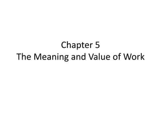 Chapter 5
The Meaning and Value of Work
 