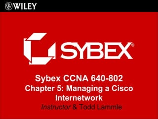 Sybex CCNA 640-802
Chapter 5: Managing a Cisco
Internetwork
Instructor & Todd Lammle
 