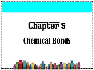 Chapter 5
Chemical Bonds
 