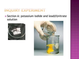  Section

A: potassium iodide and lead(II)nitrate
solution

 