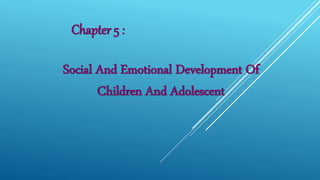 Chapter 5 :
Social And Emotional Development Of
Children And Adolescent
 