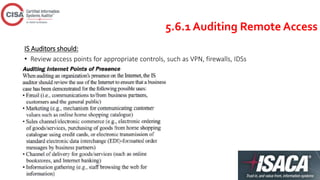 5.6.1 Auditing Remote Access
IS Auditors should:
• Review access points for appropriate controls, such as VPN, firewalls, IDSs
 
