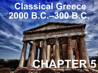 Classical Greece
2000 B.C.–300 B.C.
CHAPTER 5
 