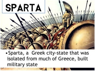 Sparta
•Sparta, a Greek city-state that was
isolated from much of Greece, built
military state
 