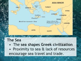 The Sea
• The sea shapes Greek civilization
• Proximity to sea & lack of resources
encourage sea travel and trade.
 