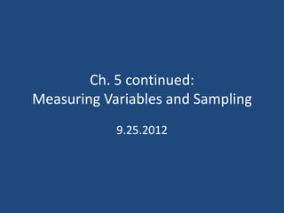 Ch. 5 continued:
Measuring Variables and Sampling
            9.25.2012
 