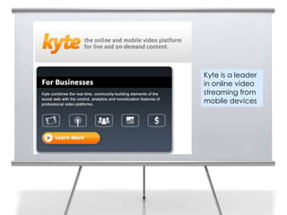 Kyte is a leader
in online video
streaming from
mobile devices
 