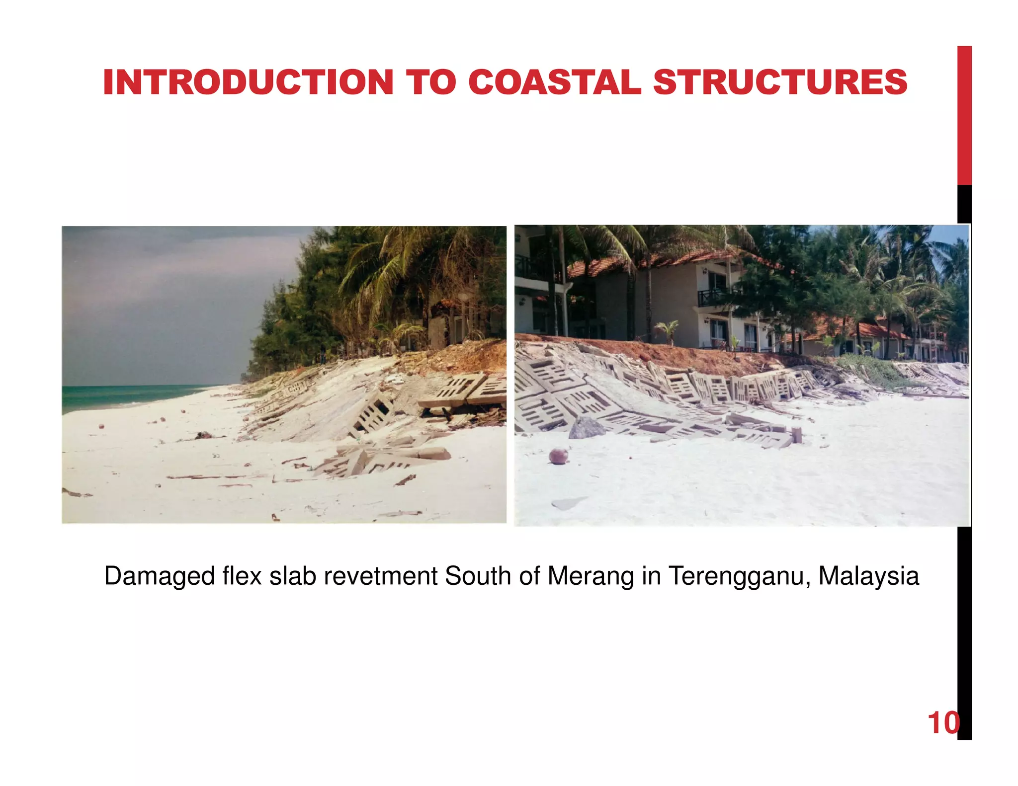INTRODUCTION TO COASTAL STRUCTURES
Damaged flex slab revetment South of Merang in Terengganu, Malaysia
10
 