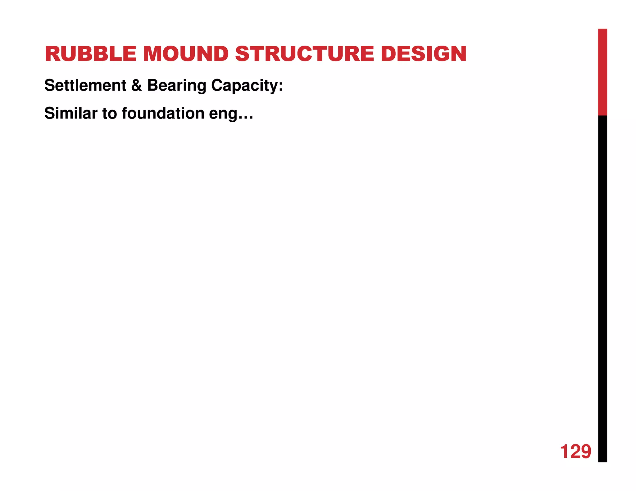 RUBBLE MOUND STRUCTURE DESIGN
129
Settlement & Bearing Capacity:
Similar to foundation eng…
 