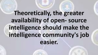 Theoretically, the greater
availability of open- source
intelligence should make the
intelligence community's job
easier.
 