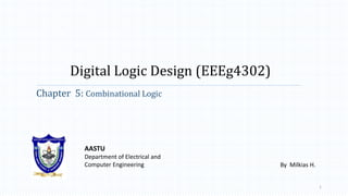 Digital Logic Design (EEEg4302)
Chapter 5: Combinational Logic
AASTU
Department of Electrical and
Computer Engineering
1
By Milkias H.
 