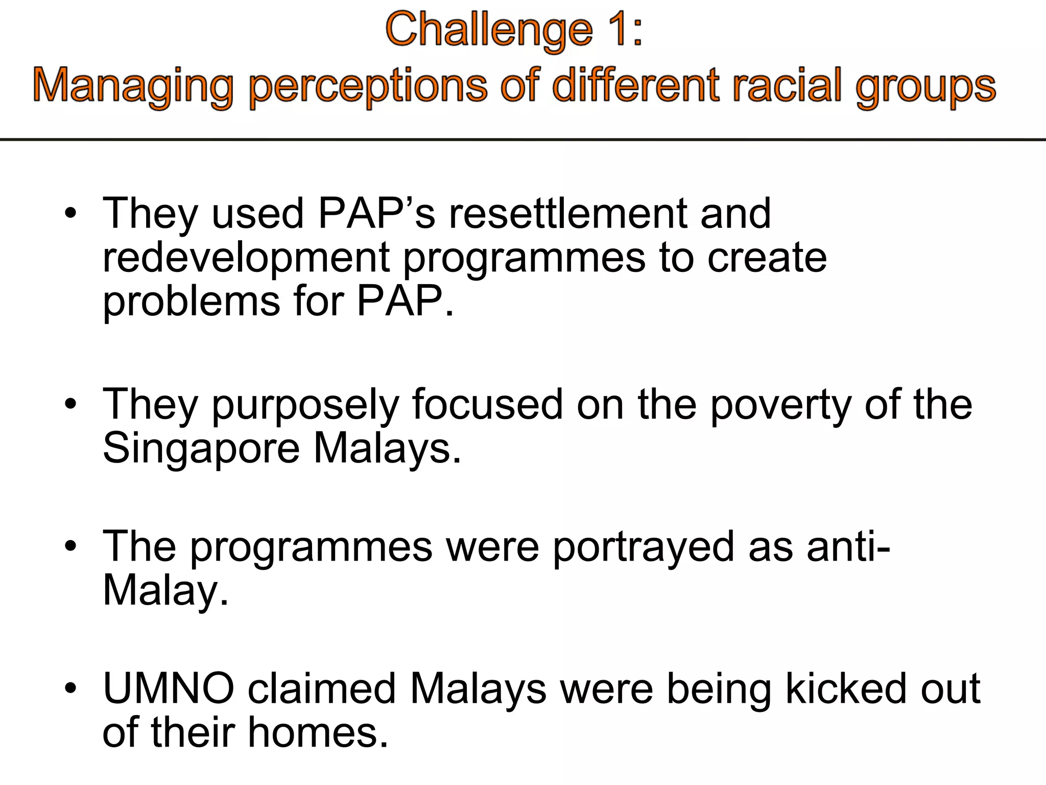 They used PAP’s resettlement and redevelopment programmes to create problems for PAP.  They purposely focused on the poverty of the Singapore Malays.  The programmes were portrayed as anti-Malay.  UMNO claimed Malays were being kicked out of their homes.  