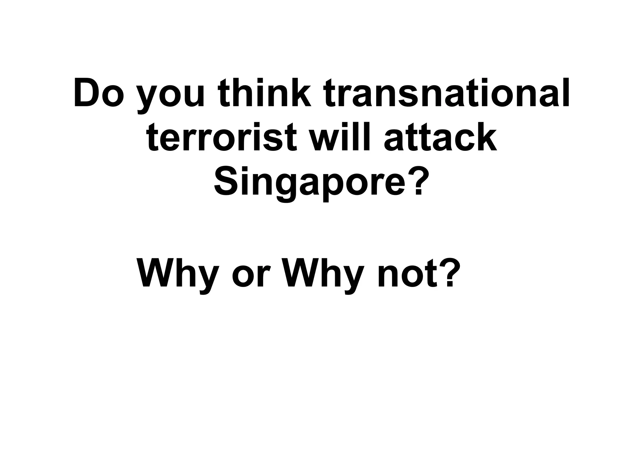 Do you think transnational terrorist will attack Singapore? Why or Why not?  