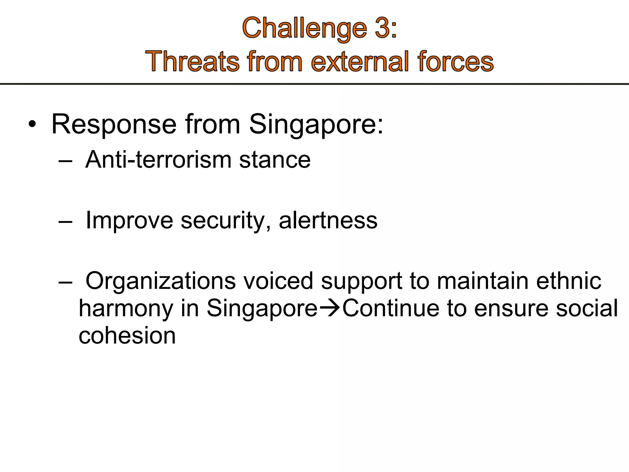 Response from Singapore: Anti-terrorism stance  Improve security, alertness  Organizations voiced support to maintain ethnic harmony in Singapore  Continue to ensure social cohesion  