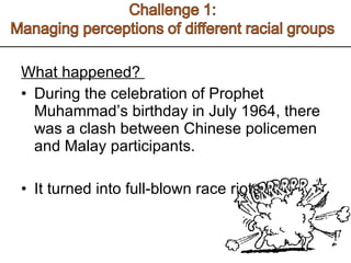 What happened?  During the celebration of Prophet Muhammad’s birthday in July 1964, there was a clash between Chinese policemen and Malay participants.  It turned into full-blown race riots.  