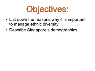 List down the reasons why it is important to manage ethnic diversity Describe Singapore’s demographics  