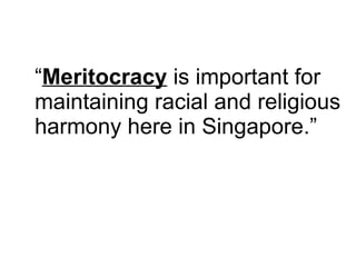 “ Meritocracy  is important for  maintaining racial and religious harmony here in Singapore.” 