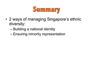 2 ways of managing Singapore’s ethnic diversity:  Building a national identity  Ensuring minority representation  