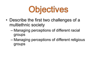 Describe the first two challenges of a multiethnic society Managing perceptions of different racial groups Managing perceptions of different religious groups 