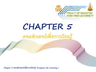 CHAPTER 5
คอมพิวเตอร์เพื่อการเรียนรู้
Chapter 5 คอมพิวเตอร์เพื่อการเรียนรู้ (Computer for Learning )
 