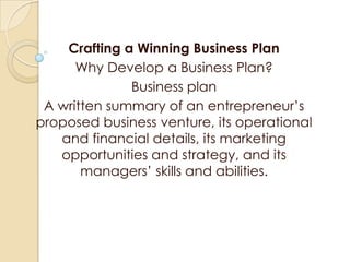 Crafting a Winning Business Plan
      Why Develop a Business Plan?
              Business plan
 A written summary of an e...