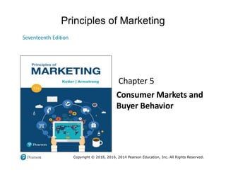 Principles of Marketing
Seventeenth Edition
Chapter 5
Consumer Markets and
Buyer Behavior
Copyright © 2018, 2016, 2014 Pearson Education, Inc. All Rights Reserved.
 