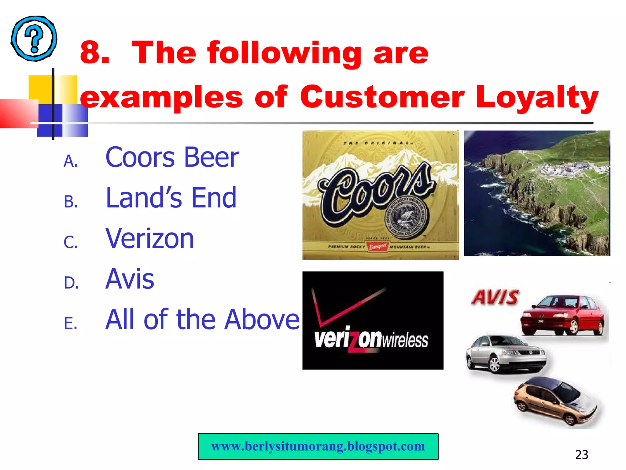 8.  The following are examples of Customer Loyalty Coors Beer  Land’s End Verizon Avis All of the Above www.berlysitumorang.blogspot.com 