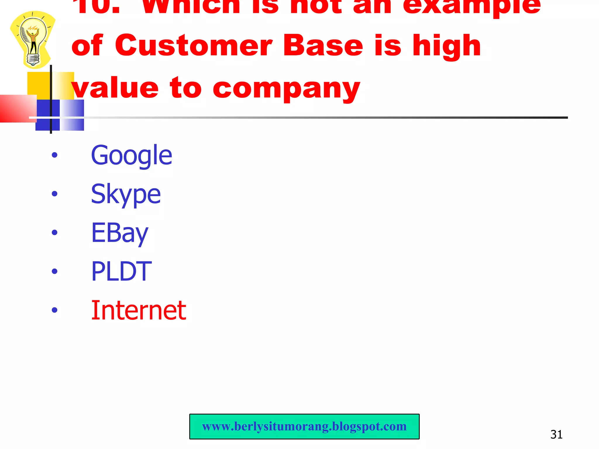 10.  Which is not an example of Customer Base is high value to company Google  Skype EBay PLDT Internet www.berlysitumorang.blogspot.com 