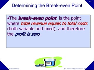 2-13

    Determining the Break-even Point

•The break-even point is the point
where total revenue equals to total costs
(both variable and fixed), and therefore
the profit is zero.




McGraw-Hill/Irwin            The McGraw-Hill Companies, Inc. 2008
 