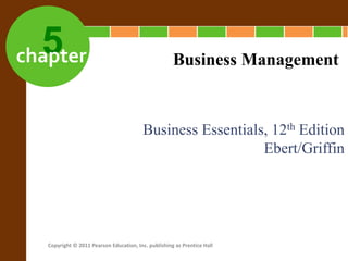 5
chapter
Business Essentials, 12th Edition
Ebert/Griffin
Business Management
Copyright © 2011 Pearson Education, Inc. publishing as Prentice Hall
 
