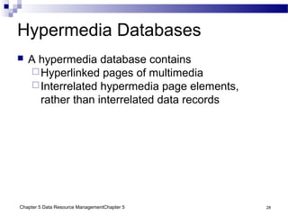 Chapter 5 Data Resource ManagementChapter 5 28
Hypermedia Databases
 A hypermedia database contains
Hyperlinked pages of multimedia
Interrelated hypermedia page elements,
rather than interrelated data records
 