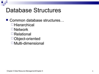 Chapter 5 Data Resource ManagementChapter 5 5
Database Structures
 Common database structures…
Hierarchical
Network
Relational
Object-oriented
Multi-dimensional
 