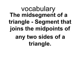vocabulary
The midsegment of a
triangle - Segment that
joins the midpoints of
any two sides of a
triangle.

 