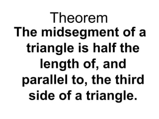 Theorem
The midsegment of a
triangle is half the
length of, and
parallel to, the third
side of a triangle.

 