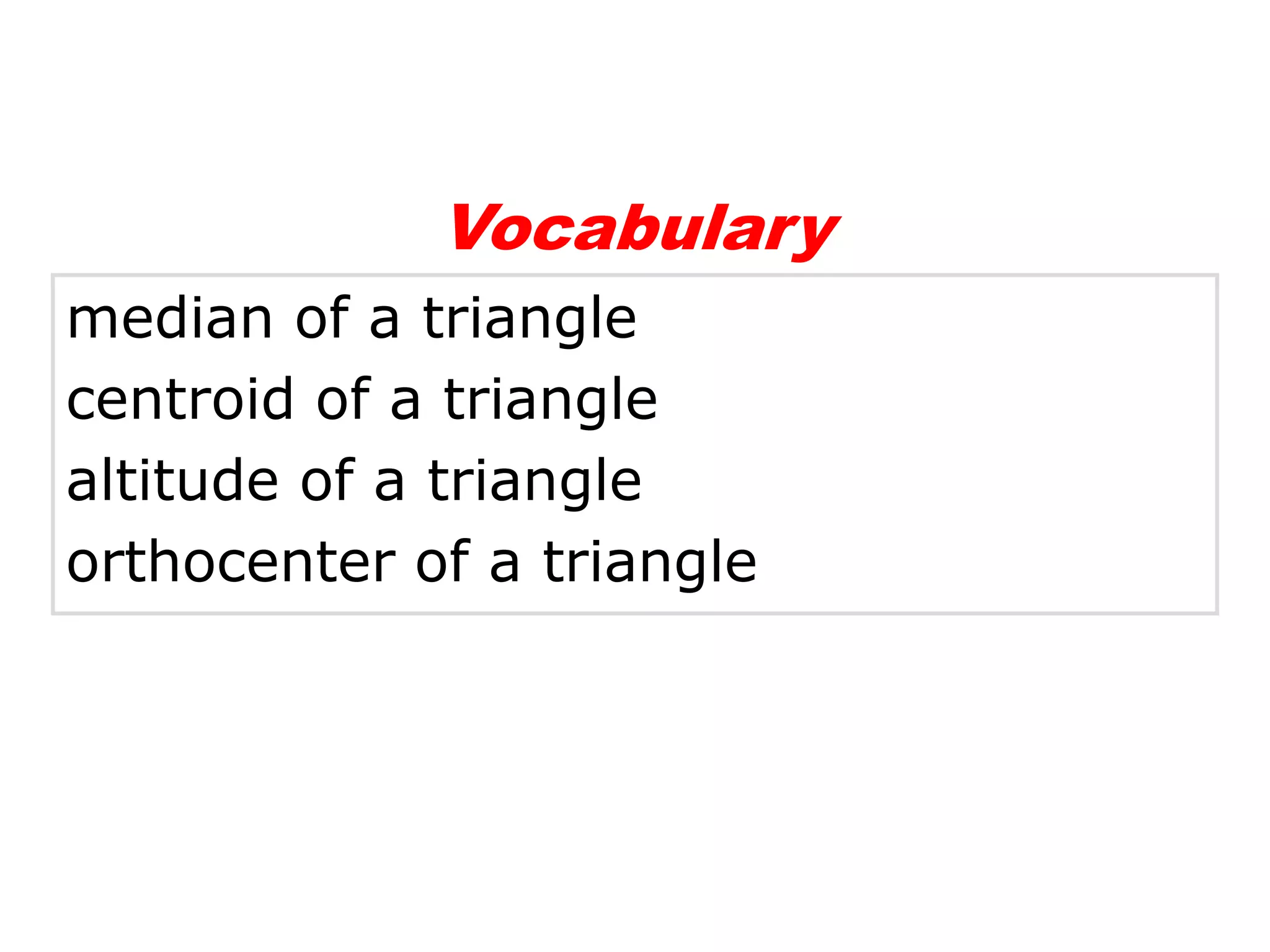Vocabulary
median of a triangle
centroid of a triangle
altitude of a triangle
orthocenter of a triangle
 