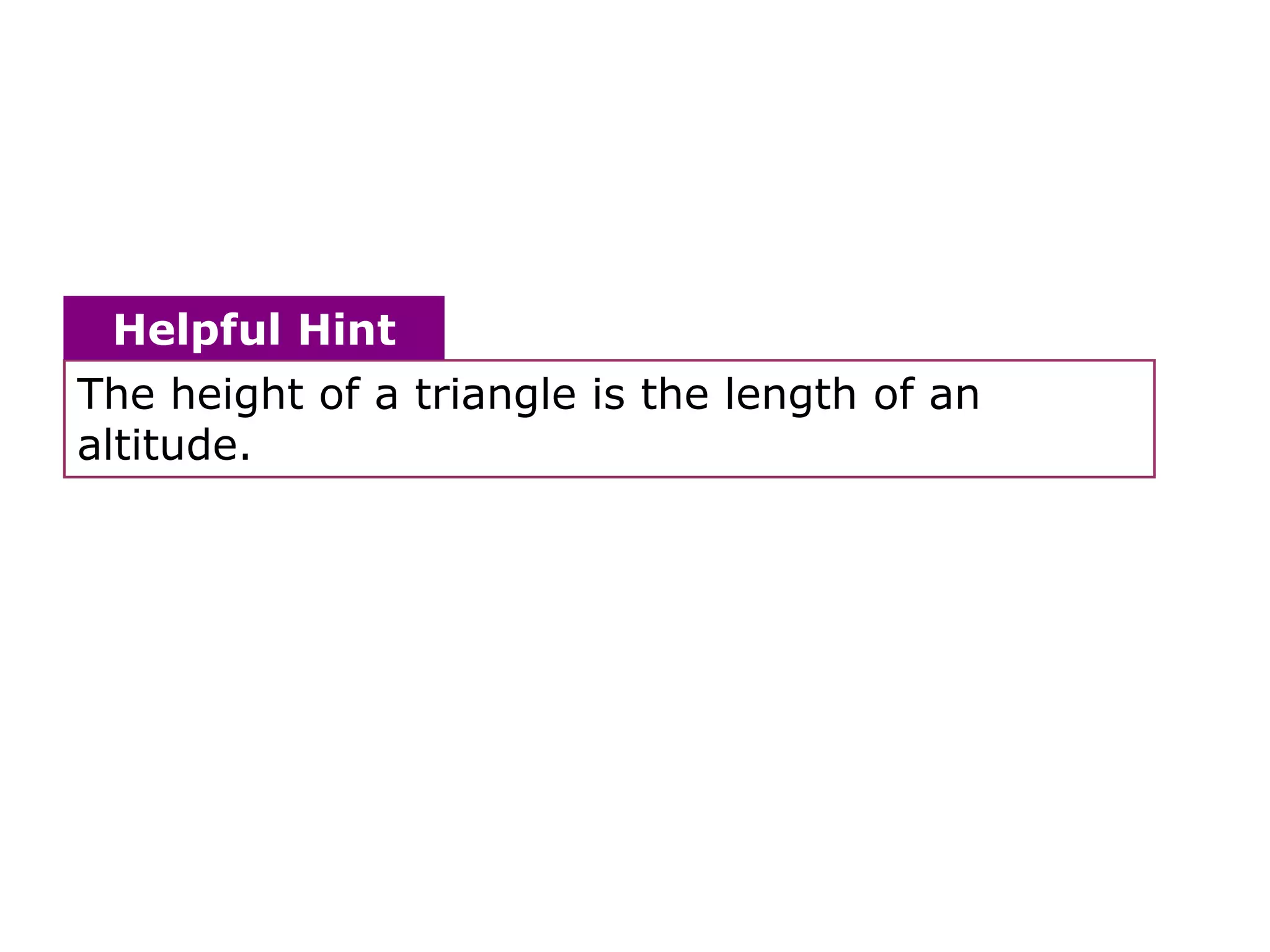 Helpful Hint
The height of a triangle is the length of an
altitude.
 