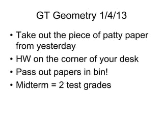 GT Geometry 1/4/13
• Take out the piece of patty paper
  from yesterday
• HW on the corner of your desk
• Pass out papers in bin!
• Midterm = 2 test grades
 