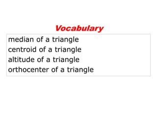 Vocabulary
median of a triangle
centroid of a triangle
altitude of a triangle
orthocenter of a triangle
 