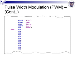 Pulse Width Modulation (PWM) – (Cont..) MOVLW   d'255 '  MOVWF   temp   MOVF   duty,w   SUBWF   temp,f   BCF   PORTB ,0  pwmb   NOP  NOP  NOP  NOP  NOP  NOP  NOP  NOP  NOP  NOP  NOP  NOP   