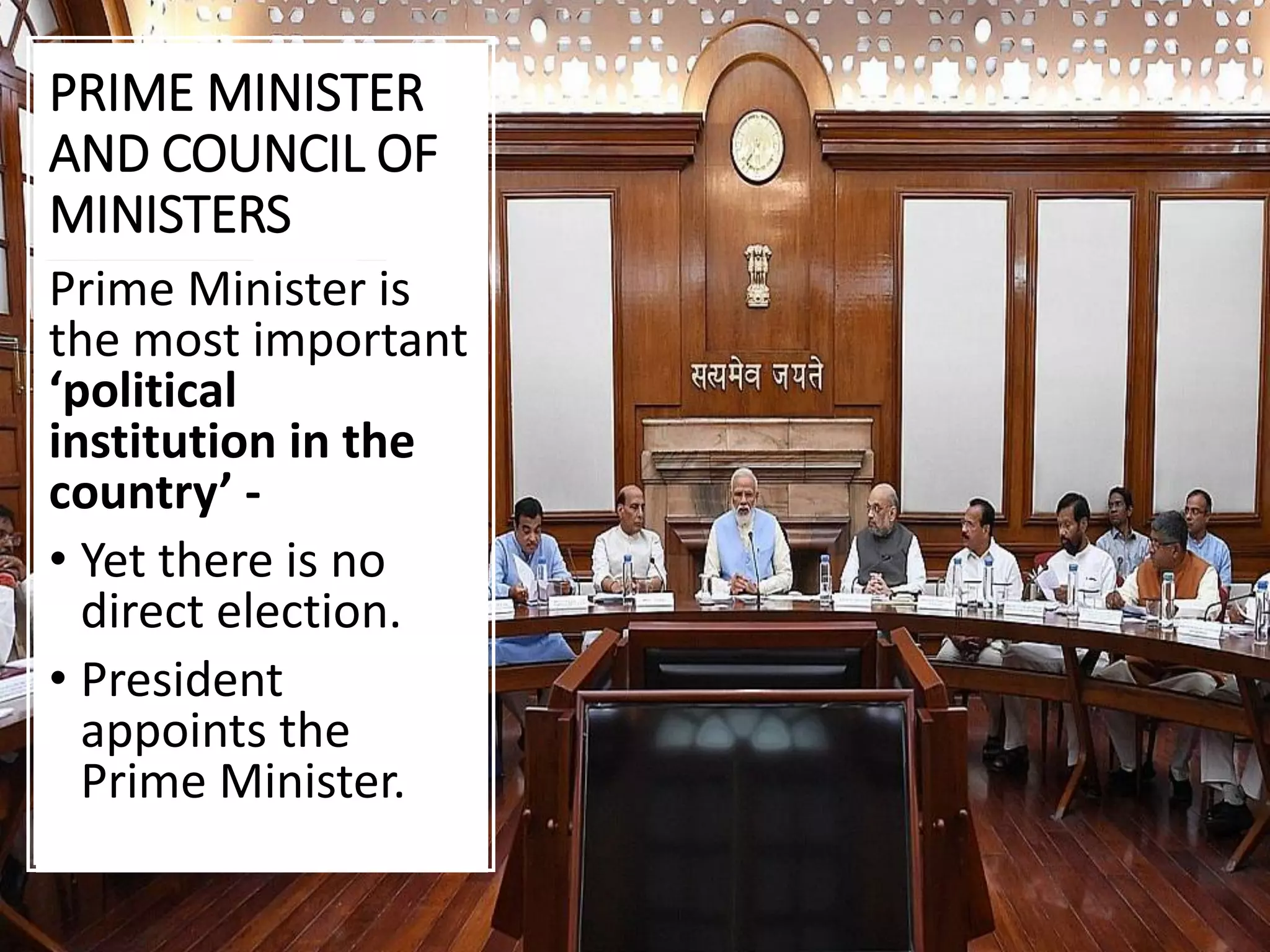 PRIME MINISTER
AND COUNCIL OF
MINISTERS
Prime Minister is
the most important
‘political
institution in the
country’ -
• Yet there is no
direct election.
• President
appoints the
Prime Minister.
 