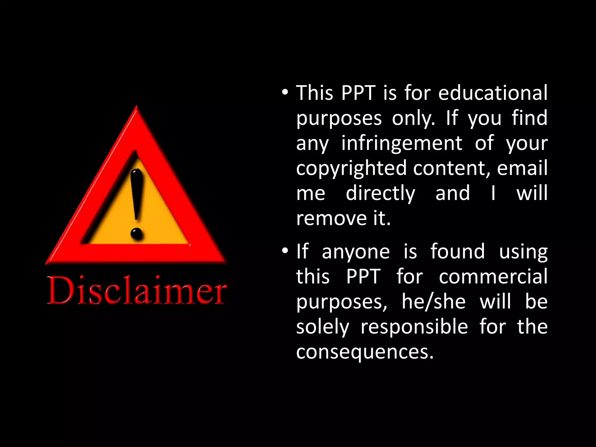 • This PPT is for educational
purposes only. If you find
any infringement of your
copyrighted content, email
me directly and I will
remove it.
• If anyone is found using
this PPT for commercial
purposes, he/she will be
solely responsible for the
consequences.
 