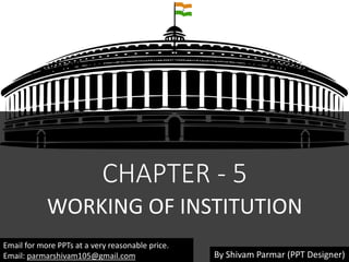 CHAPTER - 5
WORKING OF INSTITUTION
Email for more PPTs at a very reasonable price.
Email: parmarshivam105@gmail.com By Shivam Parmar (PPT Designer)
 