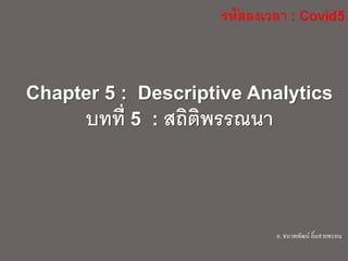 Chapter 5 : Descriptive Analytics
บทที่ 5 : สถิติพรรณนา
อ. ธนาพพัฒน์ ลิ้มสายพรหม
 
