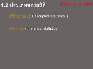 1.2 ประเภทของสถิติ
สถิติพรรณนา ( Descriptive statistics )
สถิติอ้างอิง (Inferential statistics)
 