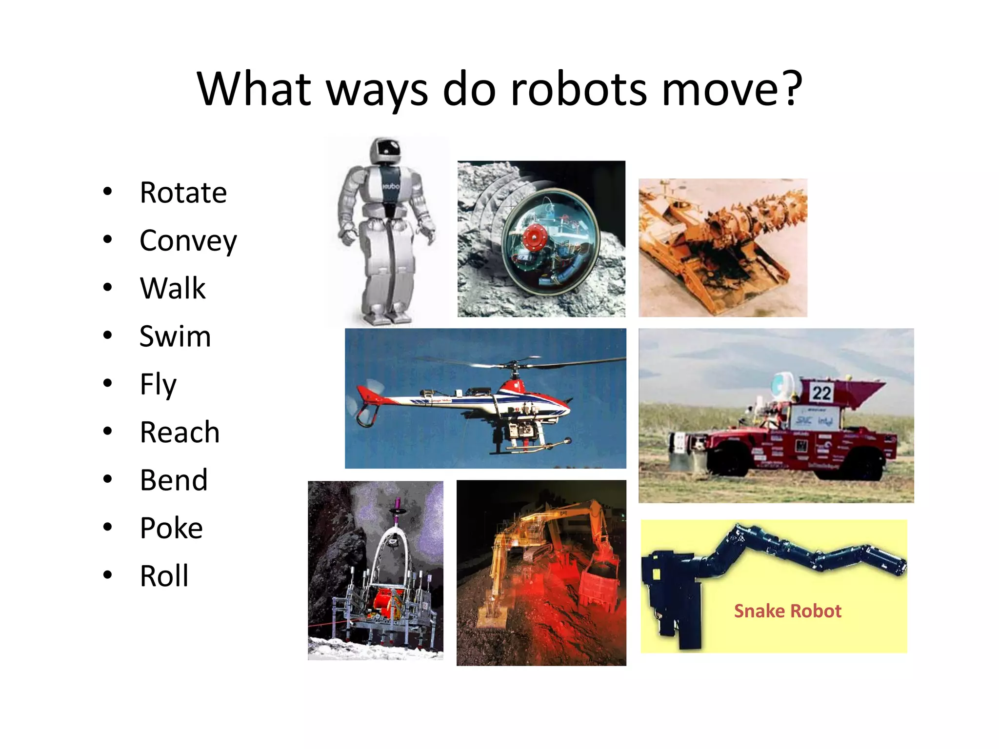 What ways do robots move?
• Rotate
• Convey
• Walk
• Swim
• Fly
• Reach
• Bend
• Poke
• Roll
Snake Robot
 