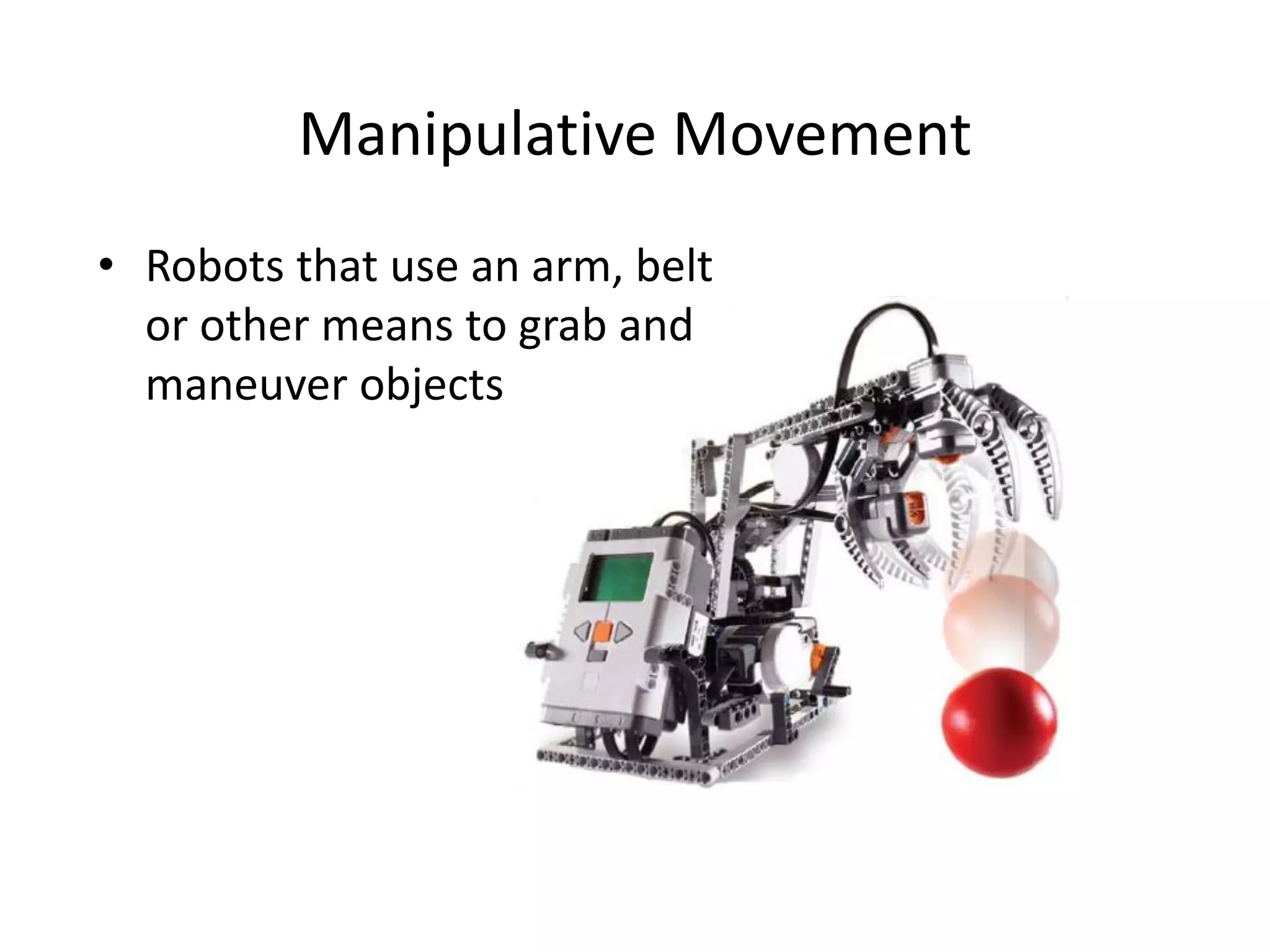 Manipulative Movement
• Robots that use an arm, belt
or other means to grab and
maneuver objects
 