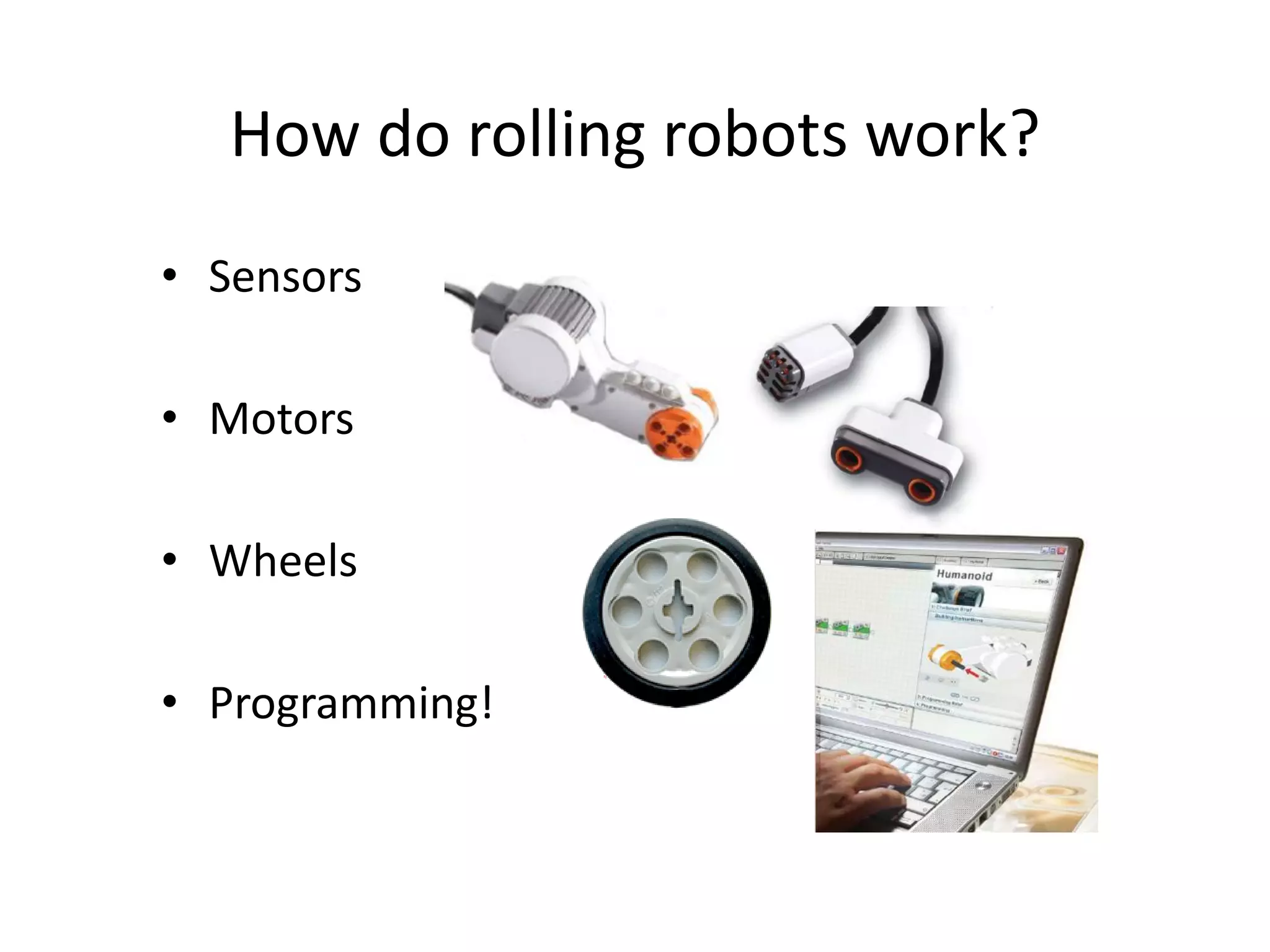 How do rolling robots work?
• Sensors
• Motors
• Wheels
• Programming!
 