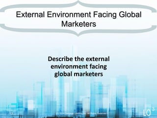 Describe the external
environment facing
global marketers
(C) 2014 Cengage Learning Inc. All Rights Reserved13
External Environment Facing Global
Marketers
3
 